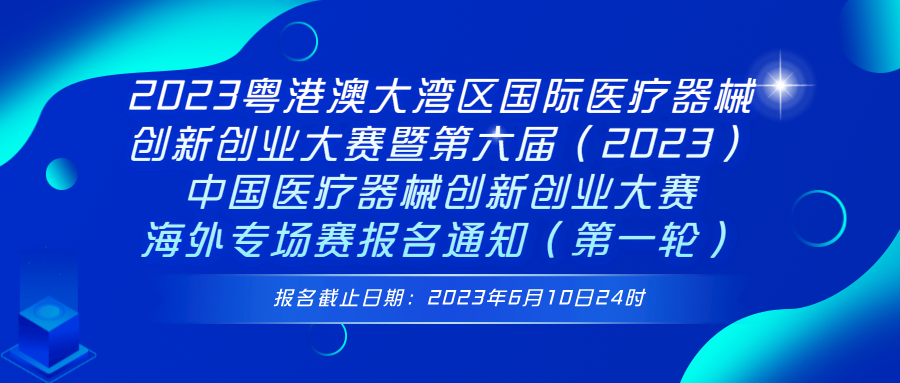 2023粵港澳大灣區(qū)國際醫(yī)療器械創(chuàng)新創(chuàng)業(yè)大賽暨第六屆（2023）中國醫(yī)療器械創(chuàng)新創(chuàng)業(yè)大賽海外專場賽報名通知（第一輪）