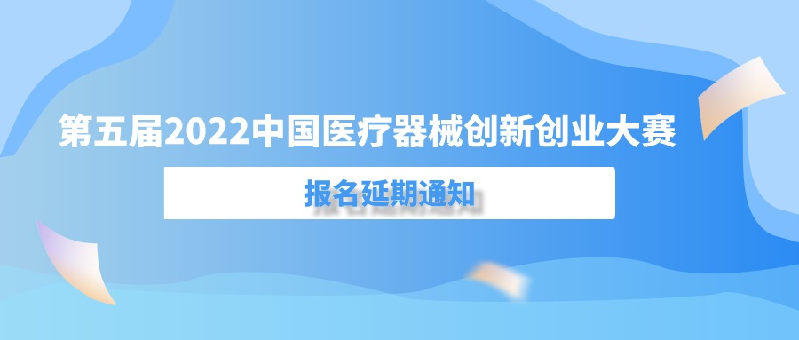 第五屆（2022）中國醫(yī)療器械創(chuàng)新創(chuàng)業(yè)大賽報(bào)名延期通知