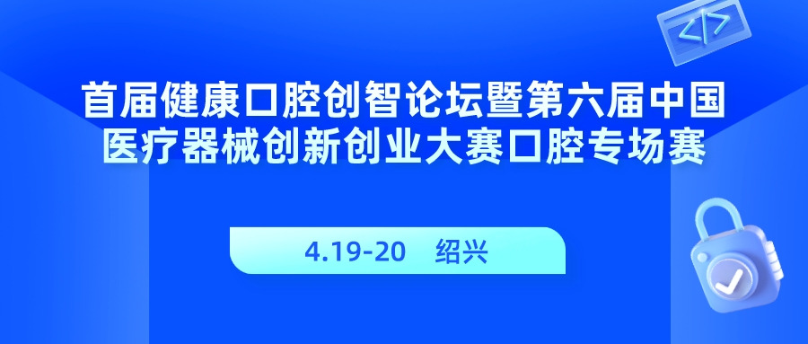 【重要通知】第六屆（2023）中國醫(yī)療器械創(chuàng)新創(chuàng)業(yè)大賽口腔專場賽暨首屆“精智杯”創(chuàng)新賽報名通知