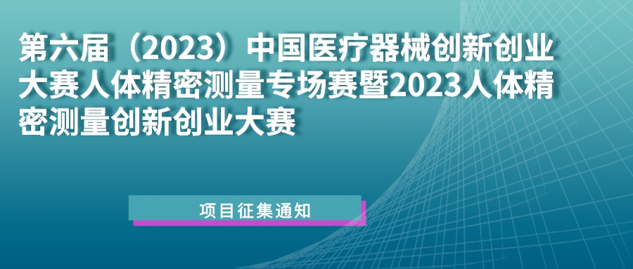 科創(chuàng)中國｜第六屆（2023）中國醫(yī)療器械創(chuàng)新創(chuàng)業(yè)大賽人體精密測量專場賽暨2023人體精密測量創(chuàng)新創(chuàng)業(yè)大賽項目征集通知