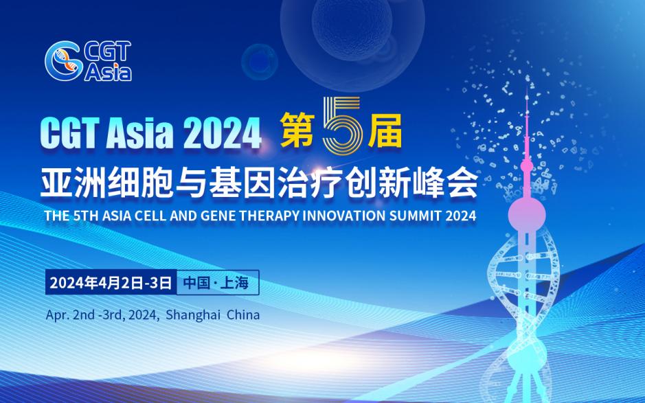 3大主題論壇&重磅行業(yè)頒獎，CGT Asia 2024第五屆亞洲細(xì)胞與基因治療創(chuàng)新峰會4月在滬召開