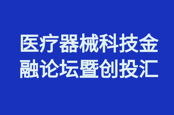 醫(yī)療器械創(chuàng)新周丨醫(yī)療器械科技金融論壇暨創(chuàng)投匯等你來！