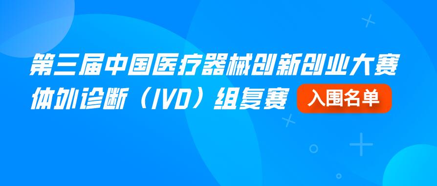 【重要通知】第三屆中國醫(yī)療器械創(chuàng)新創(chuàng)業(yè)大賽體外診斷（IVD）組復(fù)賽入圍名單